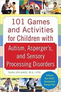 101 Games and Activities for Children With Autism, Asperger’s and Sensory Processing Disorders by Tara Delaney, M.S., OTR