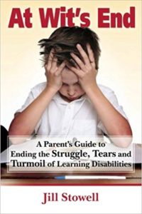 At Wit’s End: A Parent’s Guide to Ending the Struggle, Tears, and Turmoil of Learning Disabilities by Jill Stowell